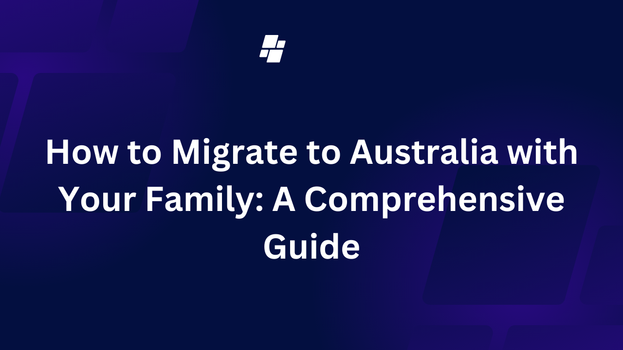 How to Migrate to Australia with Your Family: A Comprehensive Guide